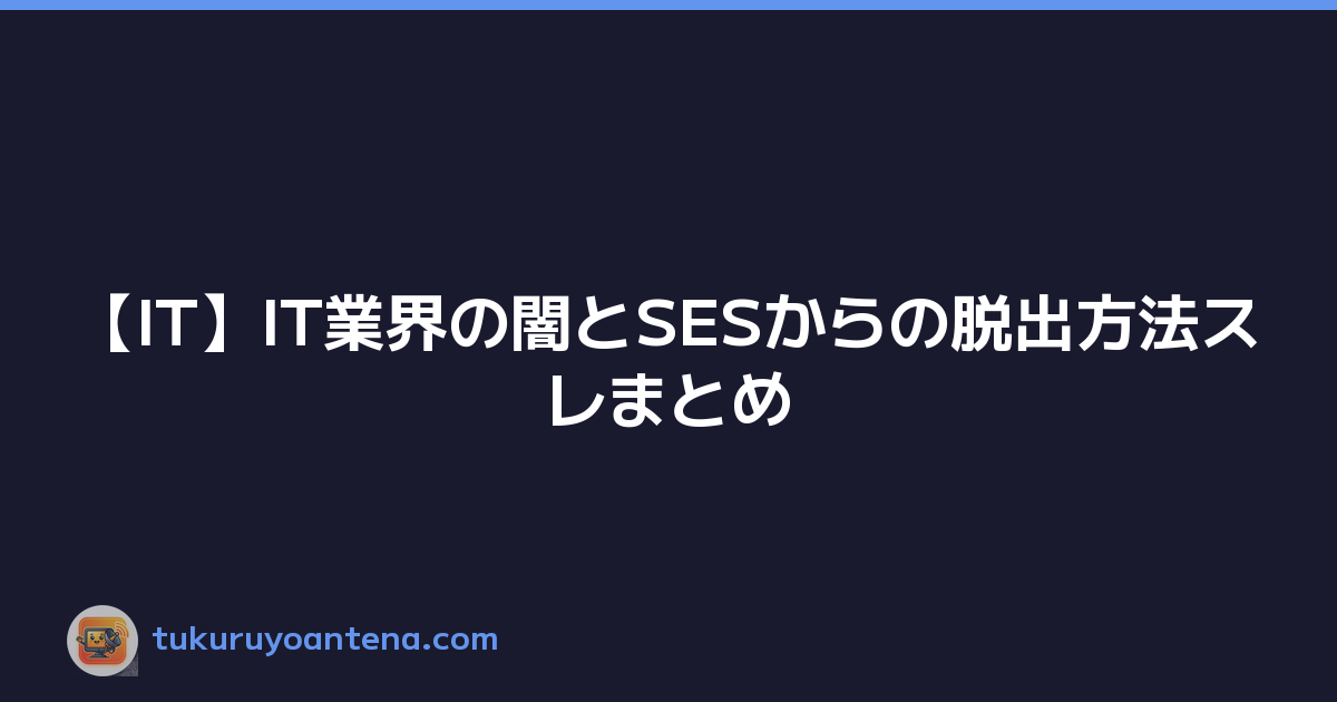 【IT】IT業界の闇とSESからの脱出方法スレまとめ