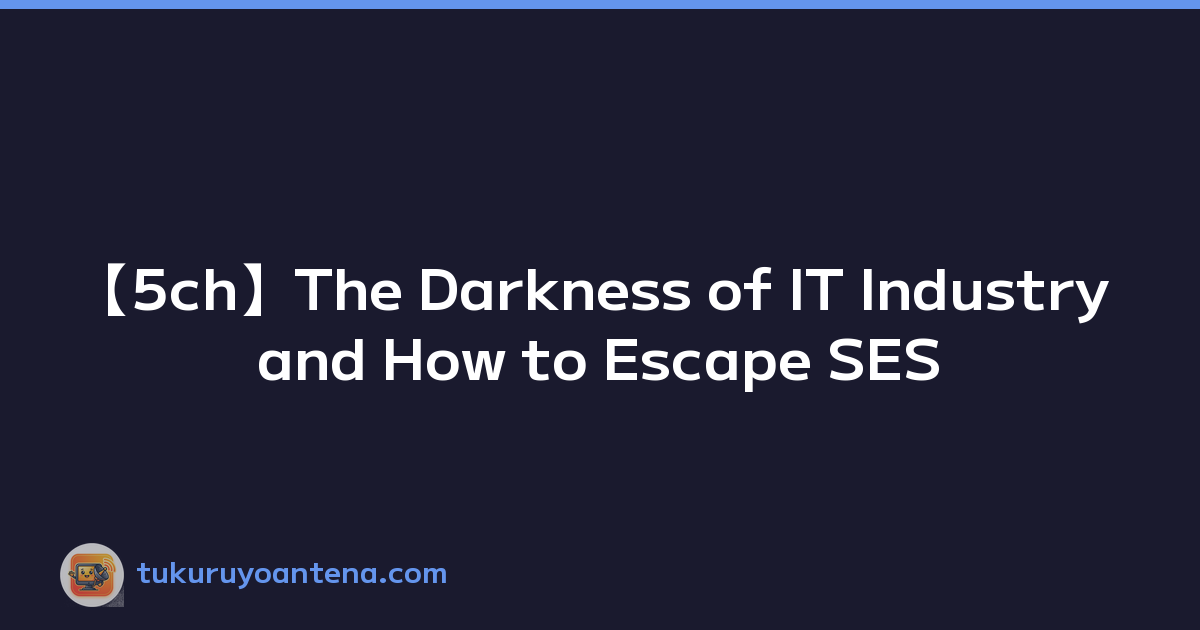 【5ch】The Darkness of IT Industry and How to Escape SES
