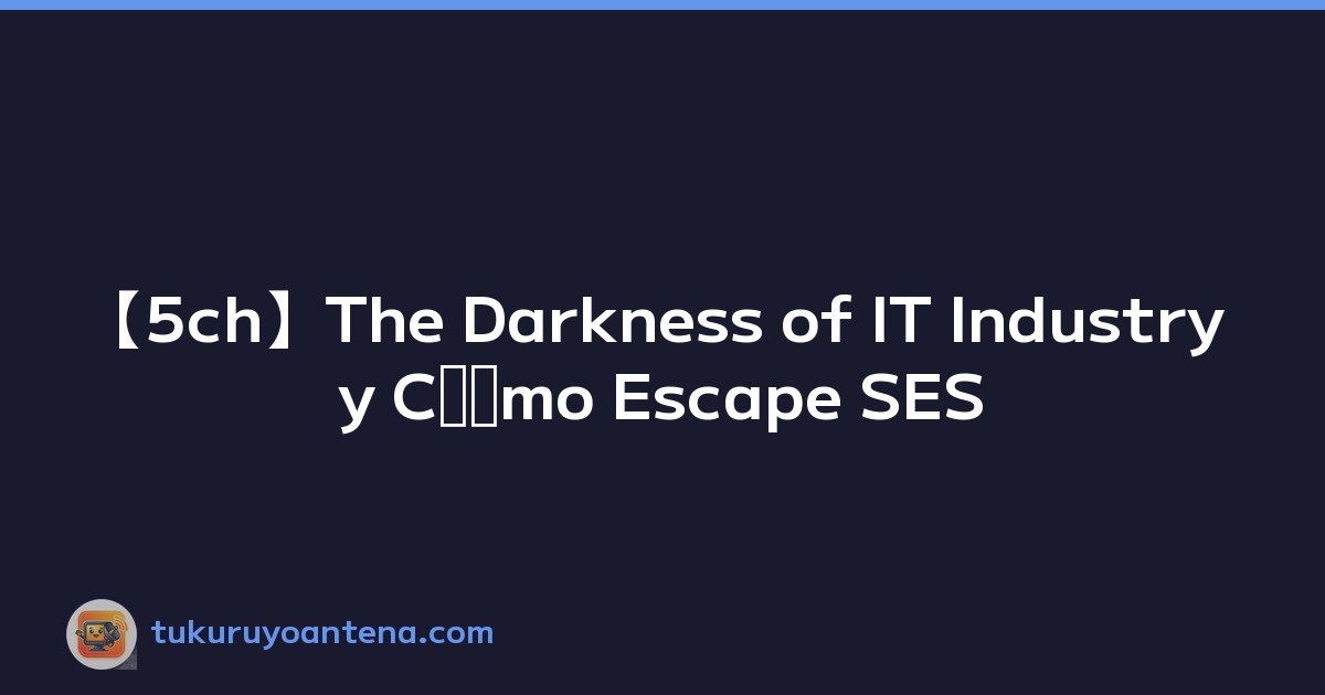 【5ch】The Darkness of IT Industry y Cﾃｳmo Escape SES