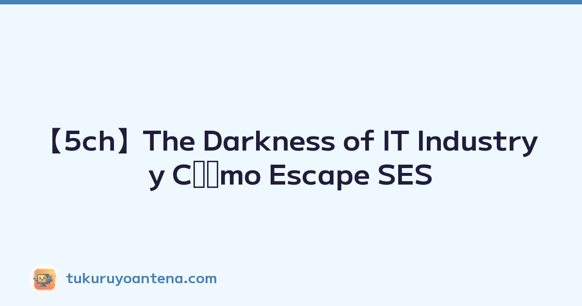 【5ch】The Darkness of IT Industry y Cﾃｳmo Escape SES