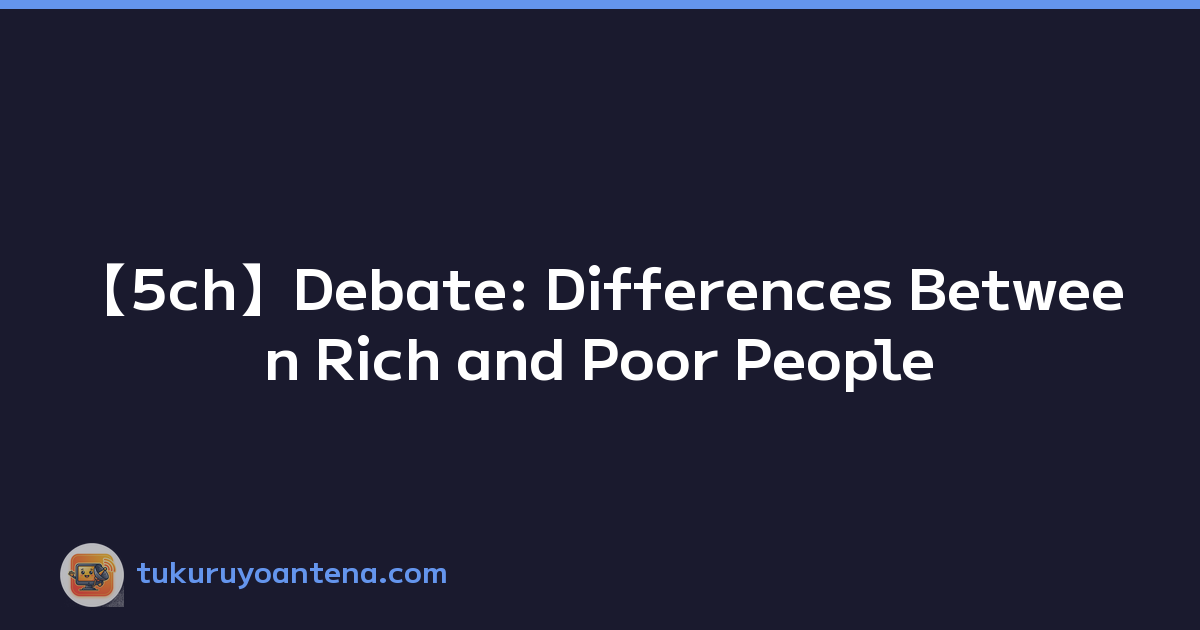 【5ch】Debate: Differences Between Rich and Poor People