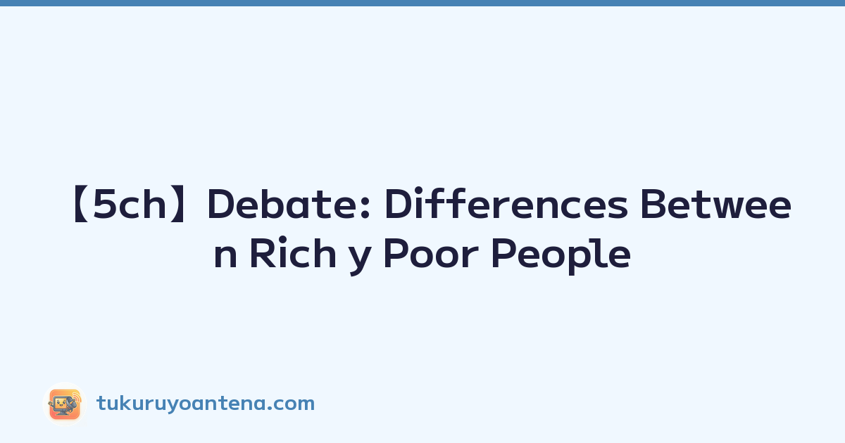 【5ch】Debate: Differences Between Rich y Poor People