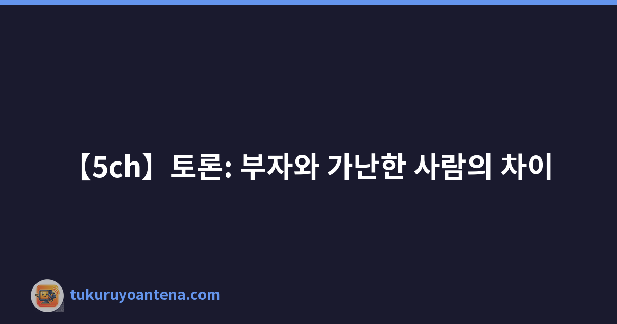 【5ch】토론: 부자와 가난한 사람의 차이