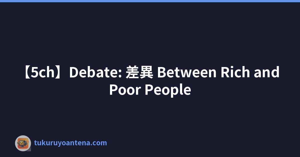 【5ch】Debate: 差異 Between Rich and Poor People
