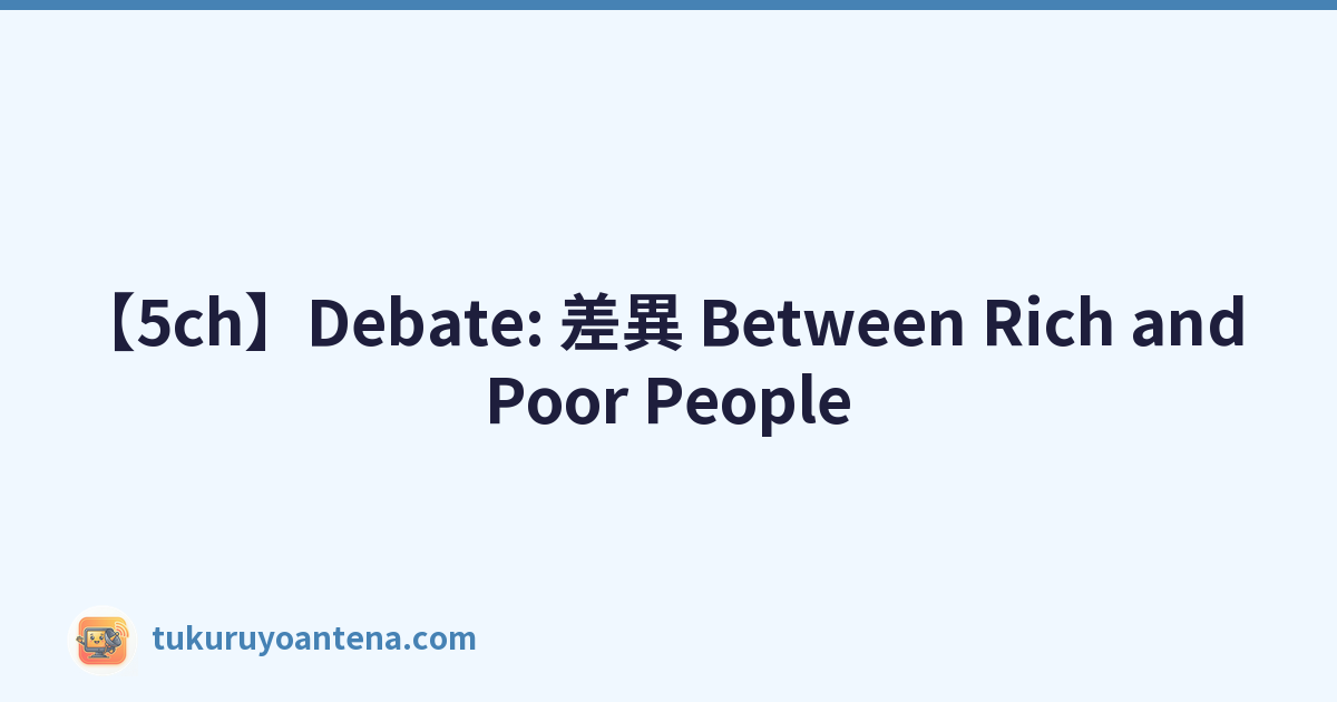 【5ch】Debate: 差異 Between Rich and Poor People