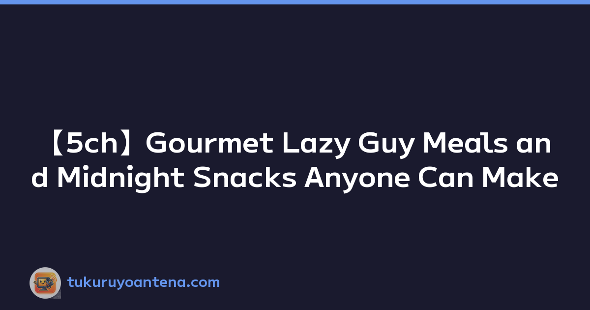【5ch】Gourmet Lazy Guy Meals and Midnight Snacks Anyone Can Make