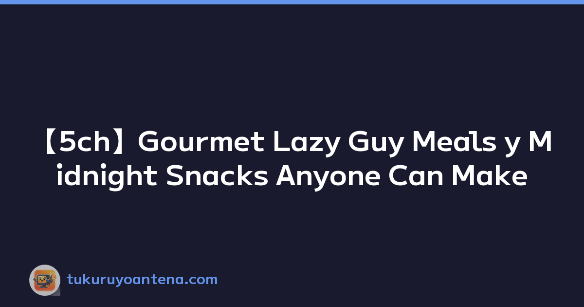 【5ch】Gourmet Lazy Guy Meals y Midnight Snacks Anyone Can Make