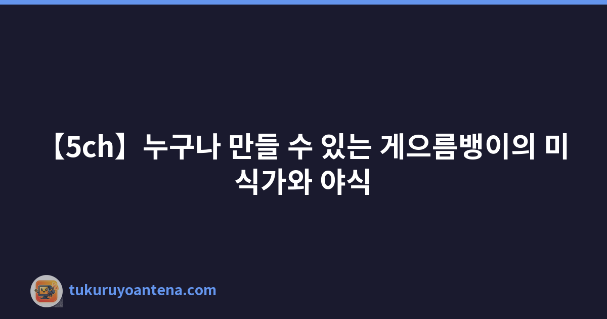 【5ch】누구나 만들 수 있는 게으름뱅이의 미식가와 야식