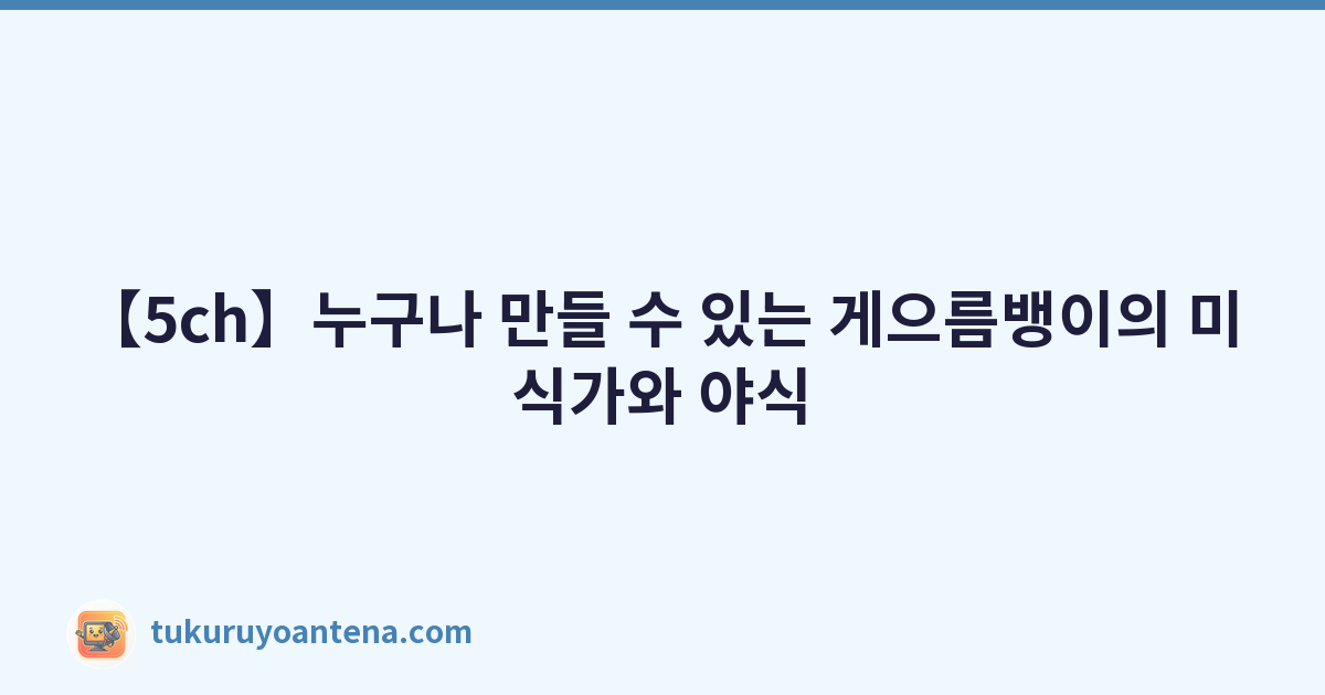 【5ch】누구나 만들 수 있는 게으름뱅이의 미식가와 야식