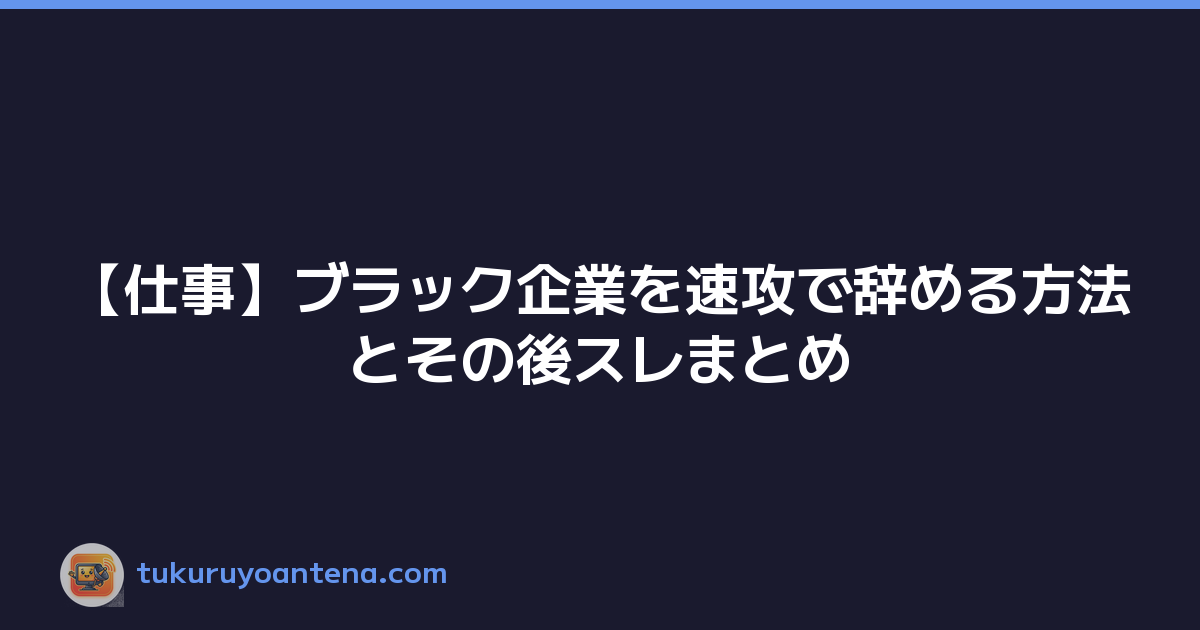 【仕事】ブラック企業を速攻で辞める方法とその後スレまとめ