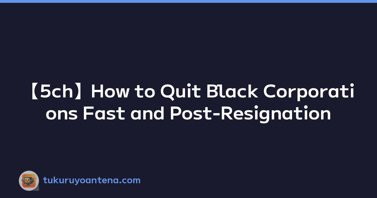 【5ch】How to Quit Black Corporations Fast and Post-Resignation