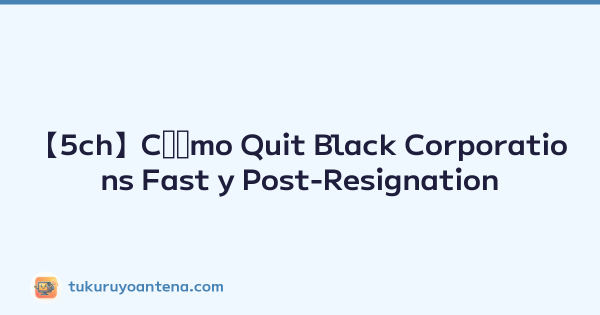 【5ch】Cﾃｳmo Quit Black Corporations Fast y Post-Resignation