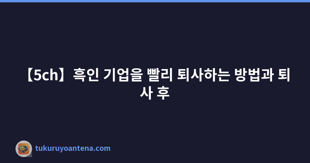 【5ch】흑인 기업을 빨리 퇴사하는 방법과 퇴사 후