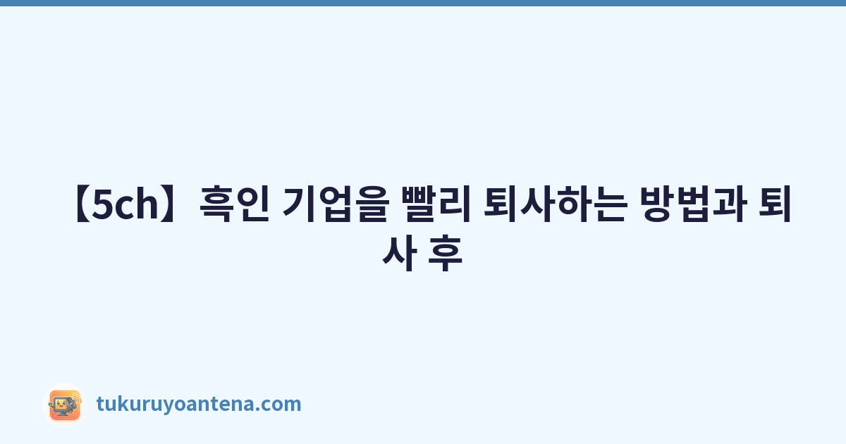 【5ch】흑인 기업을 빨리 퇴사하는 방법과 퇴사 후