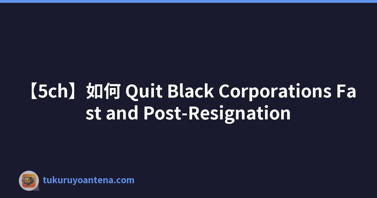 【5ch】如何 Quit Black Corporations Fast and Post-Resignation