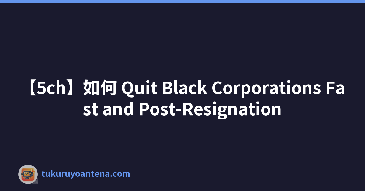 【5ch】如何 Quit Black Corporations Fast and Post-Resignation