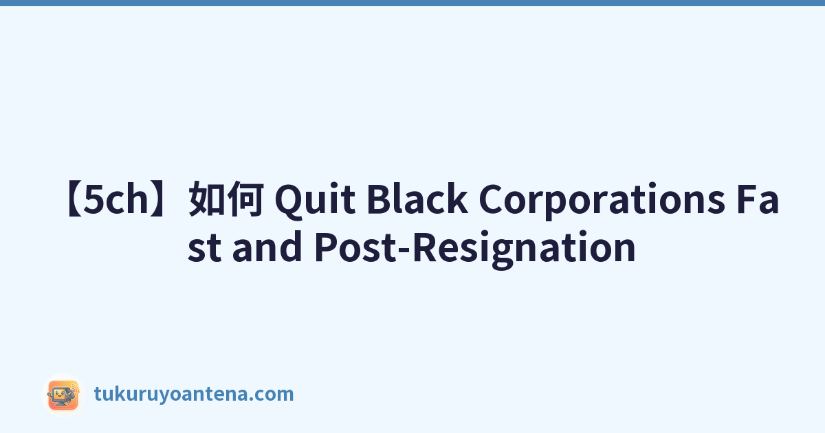 【5ch】如何 Quit Black Corporations Fast and Post-Resignation