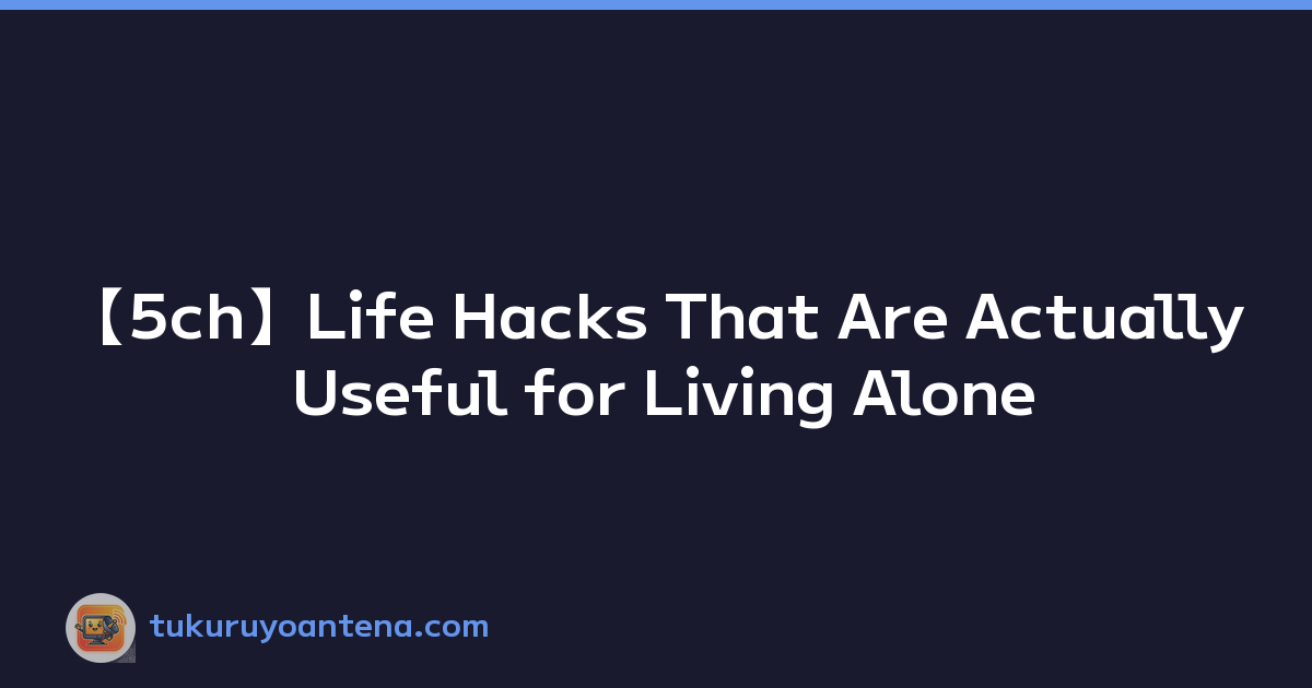 【5ch】Life Hacks That Are Actually Useful for Living Alone