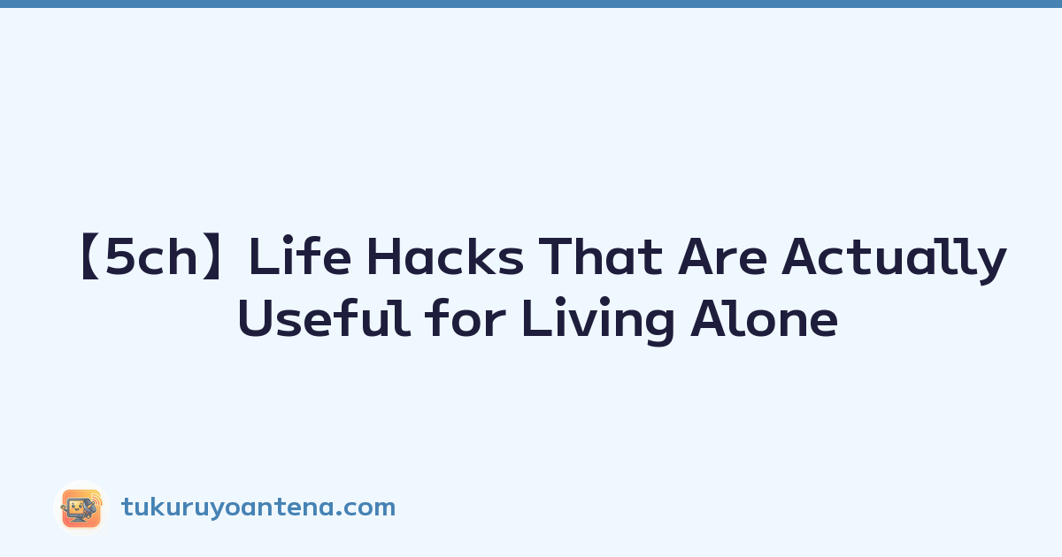 【5ch】Life Hacks That Are Actually Useful for Living Alone
