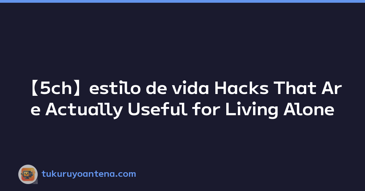 【5ch】estilo de vida Hacks That Are Actually Useful for Living Alone