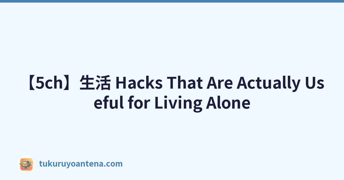 【5ch】生活 Hacks That Are Actually Useful for Living Alone