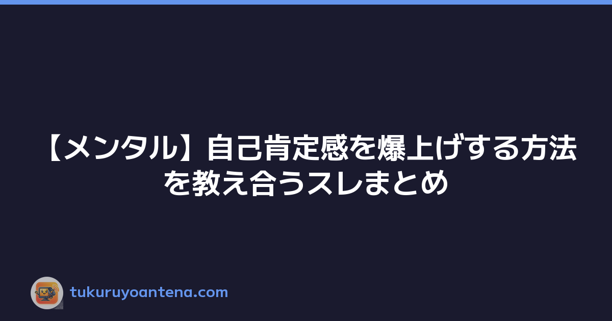 【メンタル】自己肯定感を爆上げする方法を教え合うスレまとめ