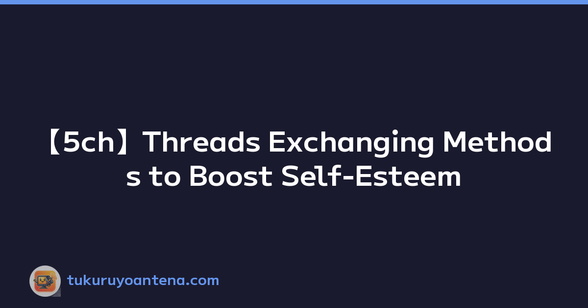 【5ch】Threads Exchanging Methods to Boost Self-Esteem