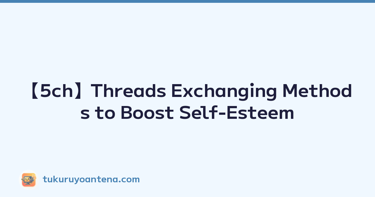 【5ch】Threads Exchanging Methods to Boost Self-Esteem