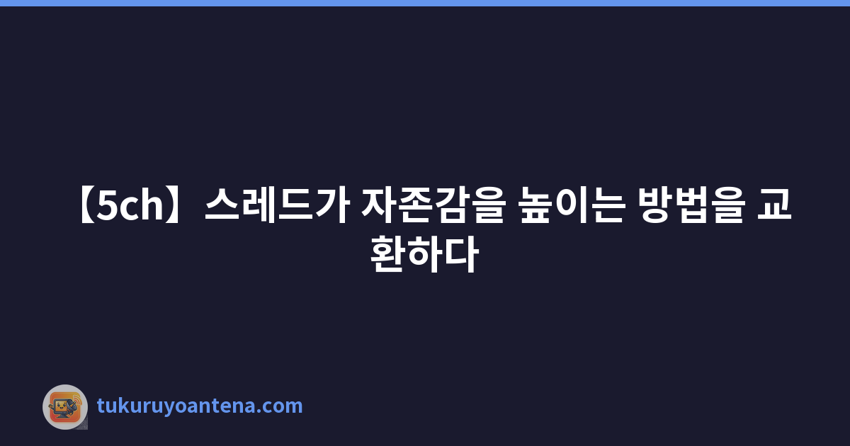 【5ch】스레드가 자존감을 높이는 방법을 교환하다