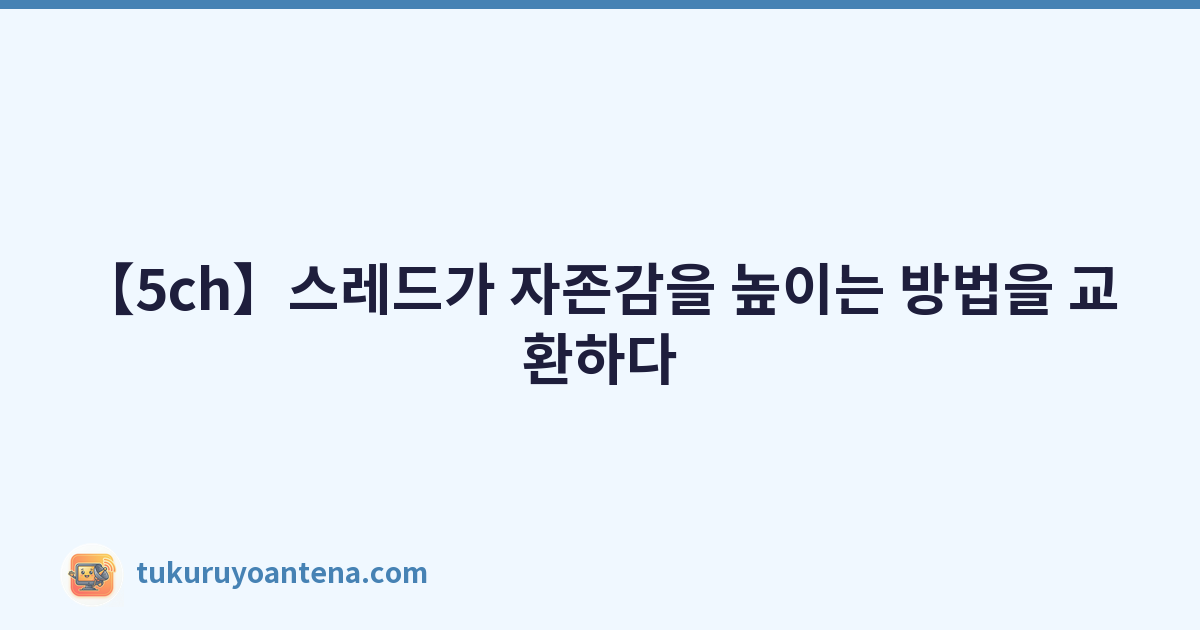 【5ch】스레드가 자존감을 높이는 방법을 교환하다