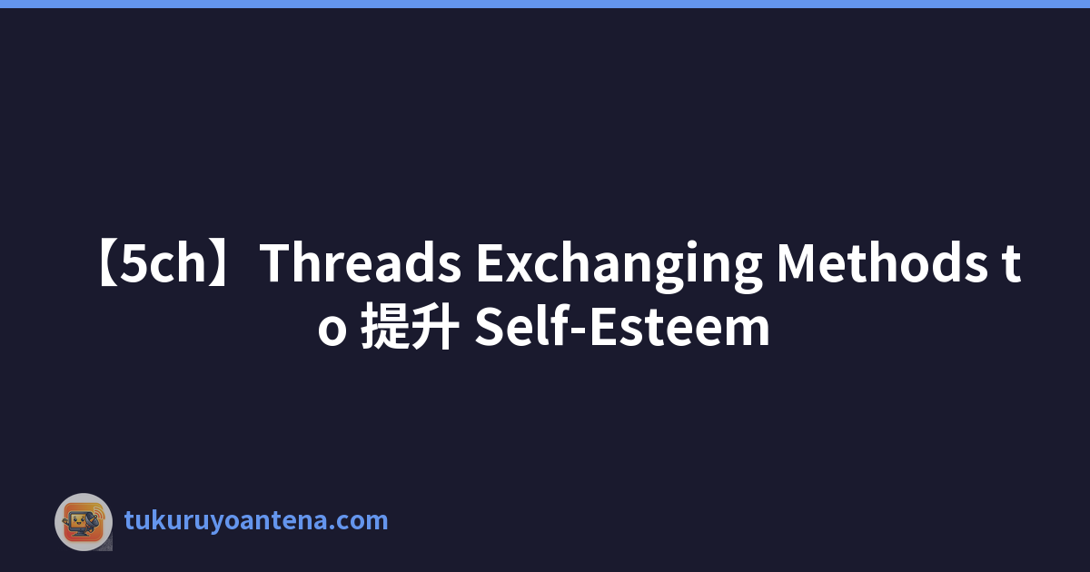 【5ch】Threads Exchanging Methods to 提升 Self-Esteem