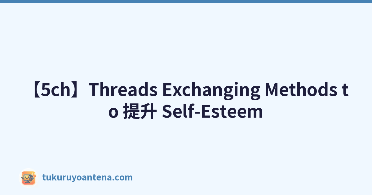 【5ch】Threads Exchanging Methods to 提升 Self-Esteem