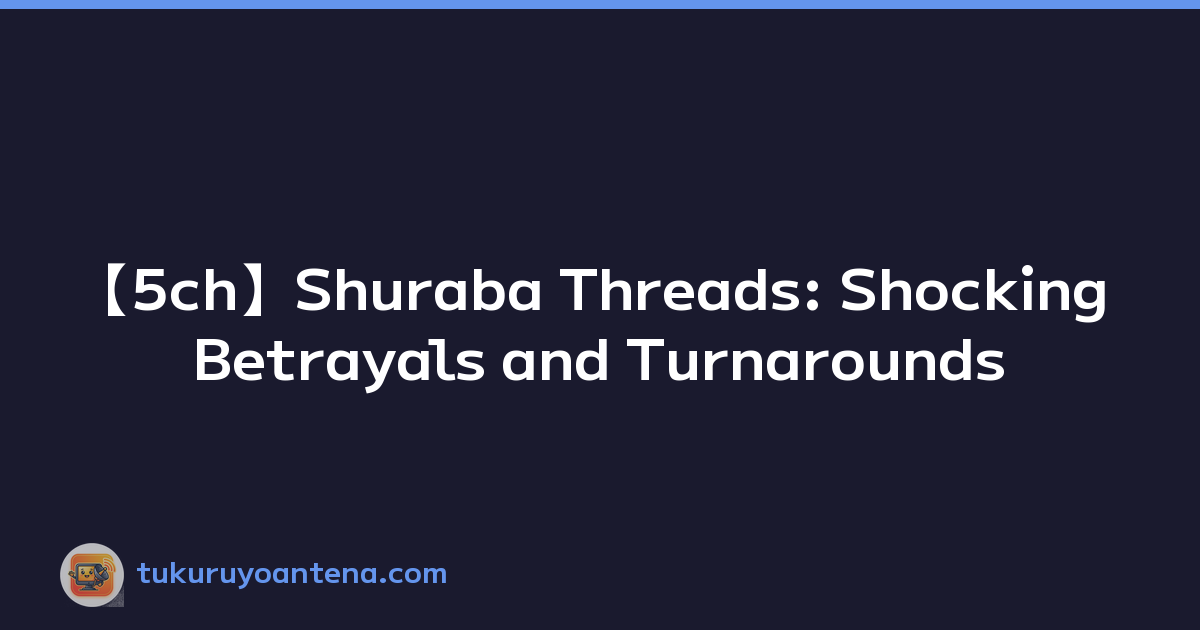 【5ch】Shuraba Threads: Shocking Betrayals and Turnarounds