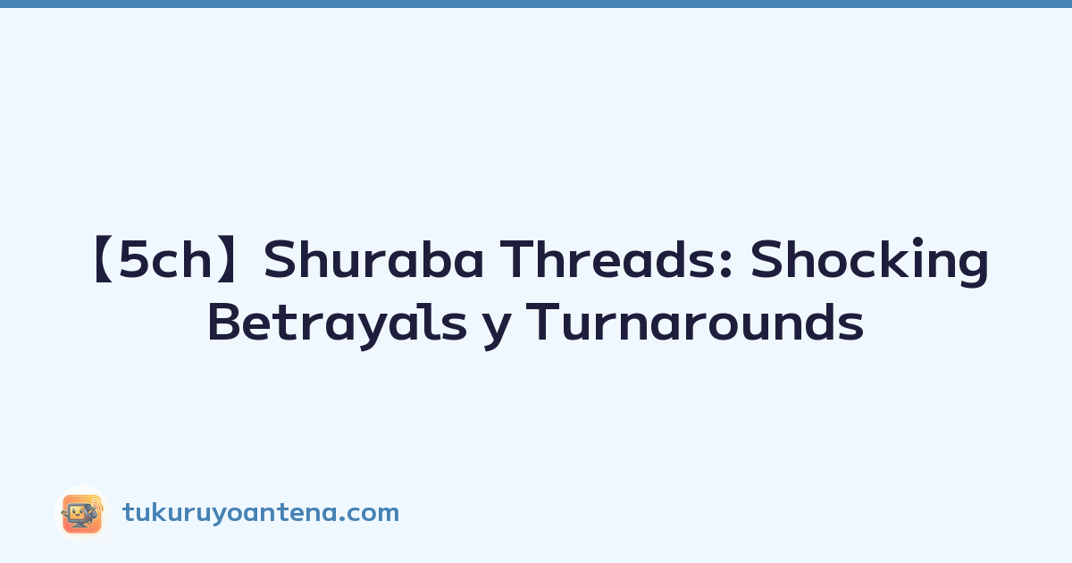 【5ch】Shuraba Threads: Shocking Betrayals y Turnarounds