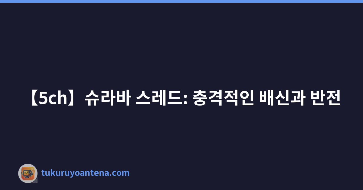 【5ch】슈라바 스레드: 충격적인 배신과 반전