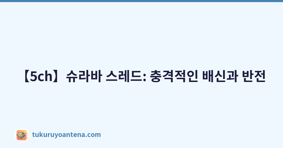 【5ch】슈라바 스레드: 충격적인 배신과 반전