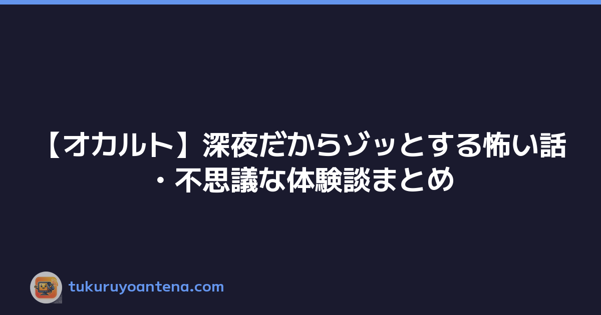 【オカルト】深夜だからゾッとする怖い話・不思議な体験談まとめ