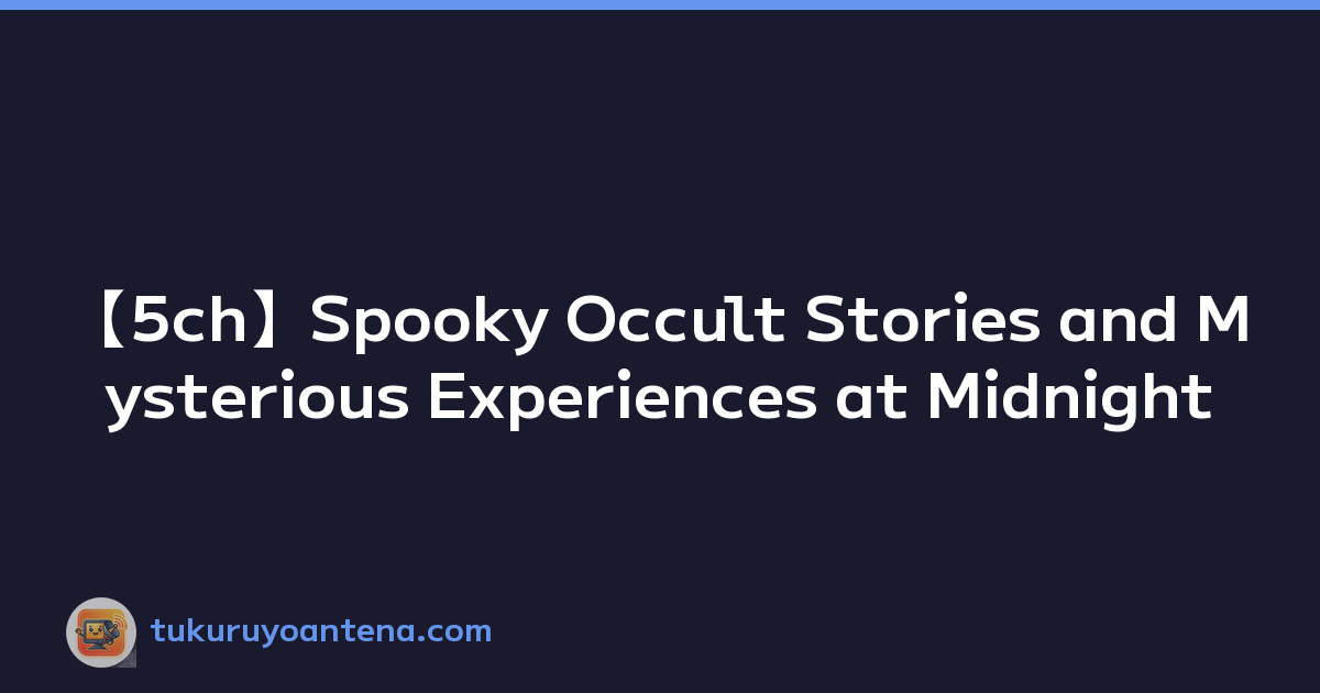 【5ch】Spooky Occult Stories and Mysterious Experiences at Midnight