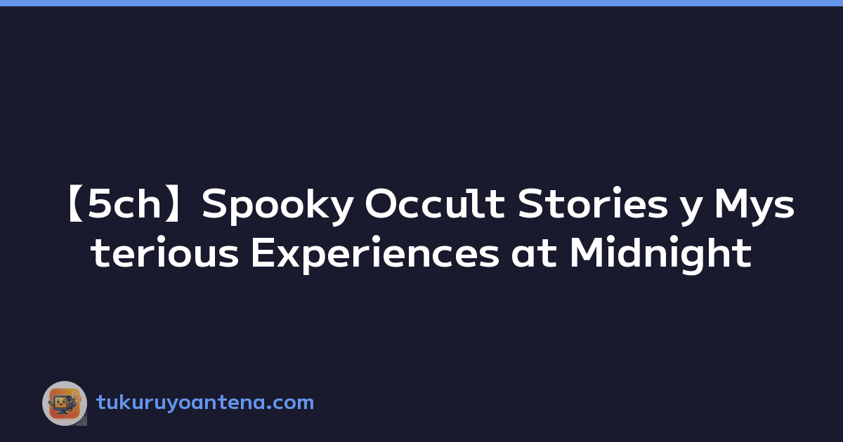 【5ch】Spooky Occult Stories y Mysterious Experiences at Midnight