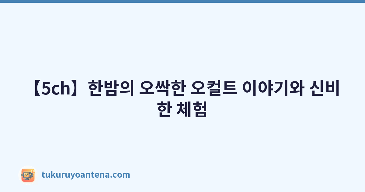 【5ch】한밤의 오싹한 오컬트 이야기와 신비한 체험