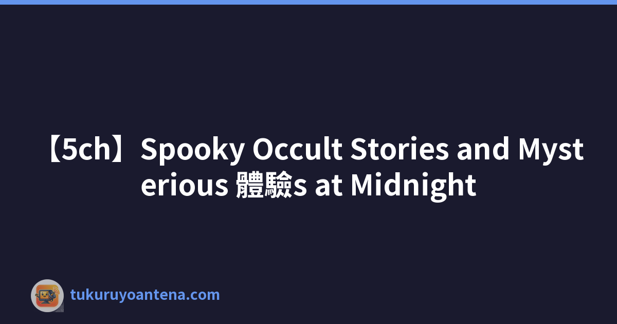 【5ch】Spooky Occult Stories and Mysterious 體驗s at Midnight