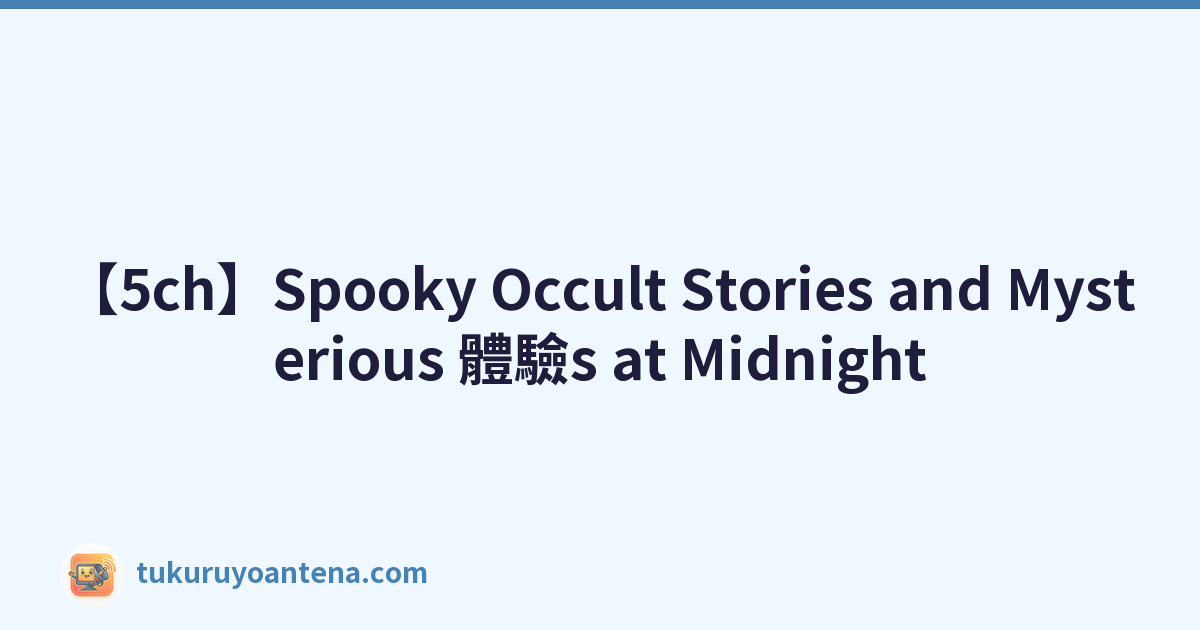 【5ch】Spooky Occult Stories and Mysterious 體驗s at Midnight