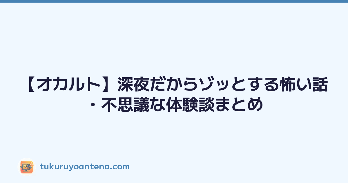 【オカルト】深夜だからゾッとする怖い話・不思議な体験談まとめ