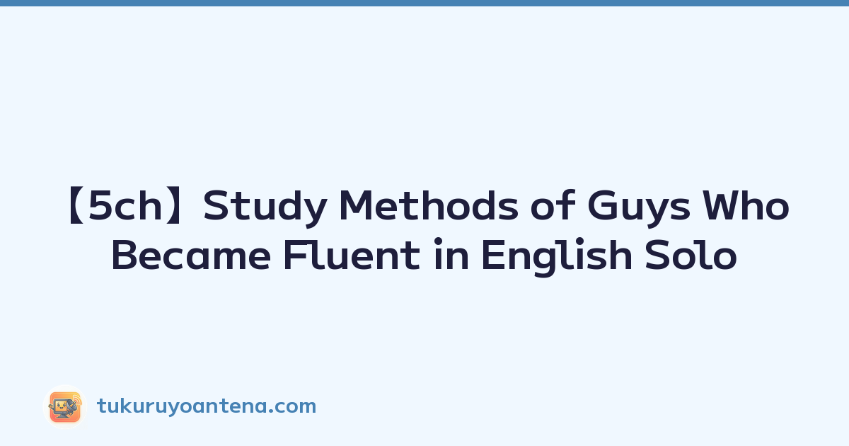 【5ch】Study Methods of Guys Who Became Fluent in English Solo