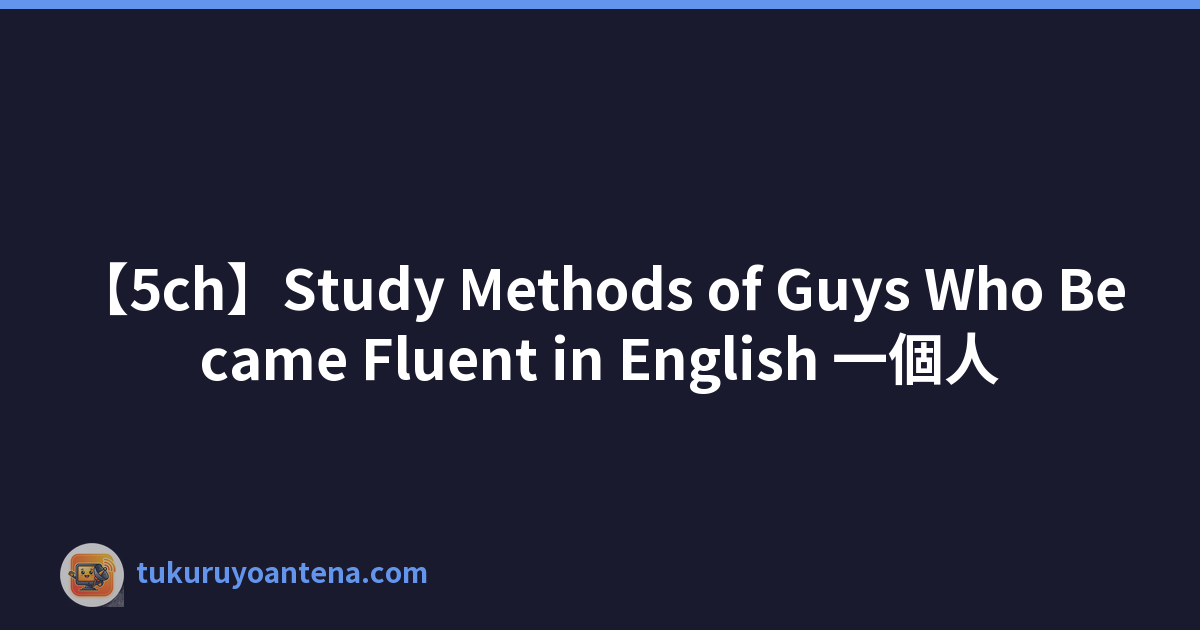 【5ch】Study Methods of Guys Who Became Fluent in English 一個人