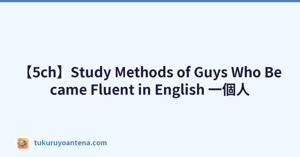 【5ch】Study Methods of Guys Who Became Fluent in English 一個人