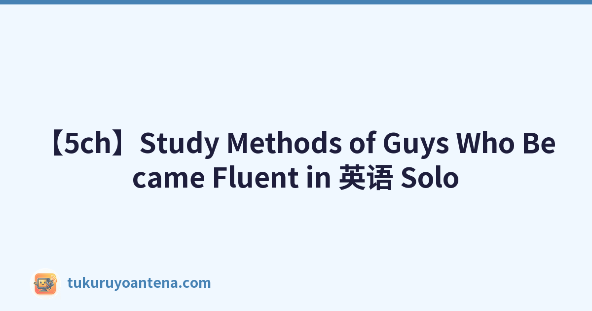 【5ch】Study Methods of Guys Who Became Fluent in 英语 Solo