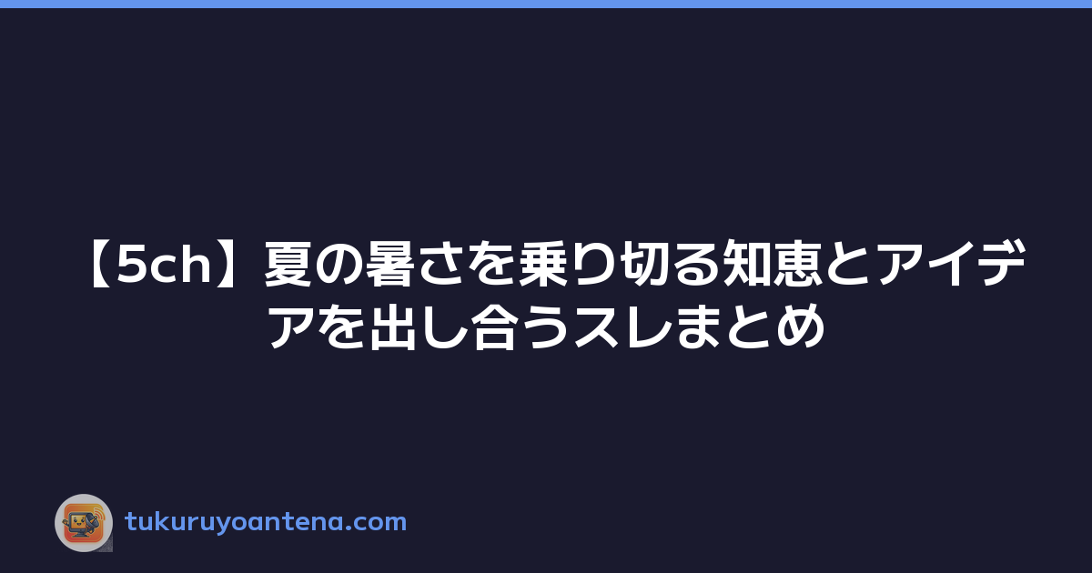 【5ch】夏の暑さを乗り切る知恵とアイデアを出し合うスレまとめ