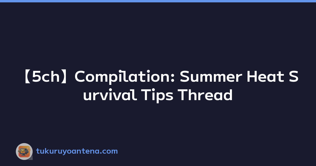 【5ch】Compilation: Summer Heat Survival Tips Thread