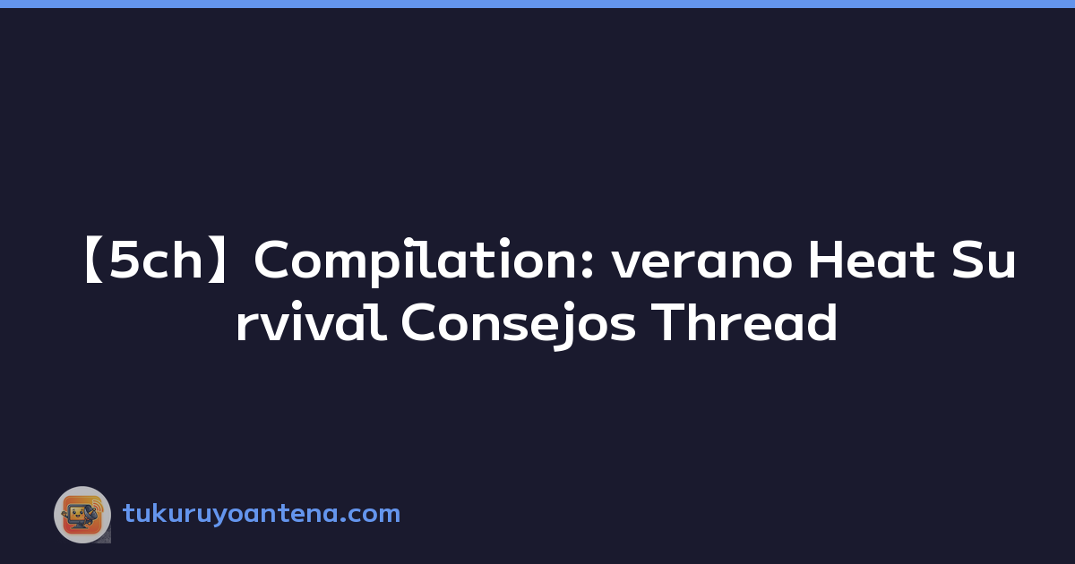 【5ch】Compilation: verano Heat Survival Consejos Thread